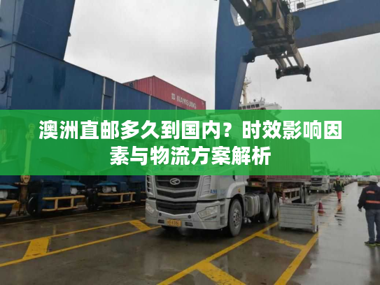 澳洲直邮多久到国内？时效影响因素与物流方案解析