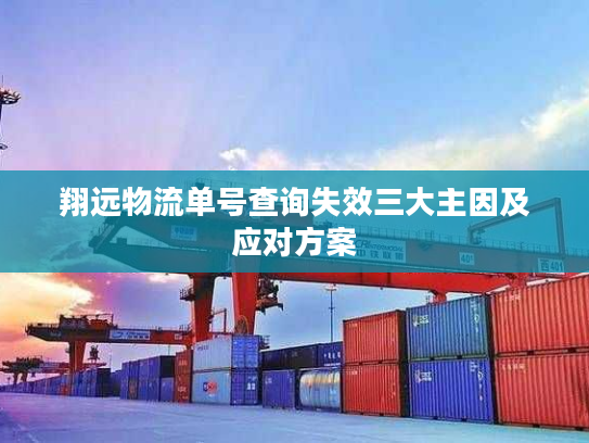 翔远物流单号查询失效三大主因及应对方案