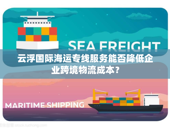 云浮国际海运专线服务能否降低企业跨境物流成本？