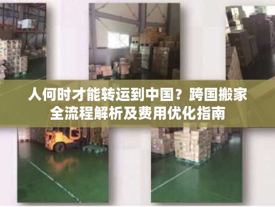 人何时才能转运到中国？跨国搬家全流程解析及费用优化指南