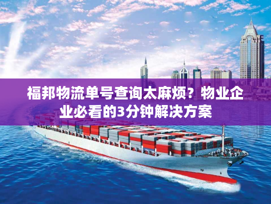 福邦物流单号查询太麻烦?物业企业必看的3分钟解决方案 福邦物流单号查询太麻烦?物业企业必看的3分钟解决方案