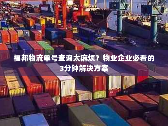 福邦物流单号查询太麻烦？物业企业必看的3分钟解决方案