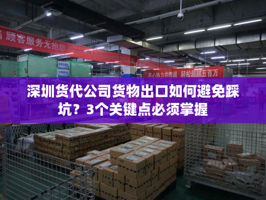 深圳货代公司货物出口如何避免踩坑?3个关键点必须掌握 深圳货代公司货物出口如何避免踩坑?3个关键点必须掌握