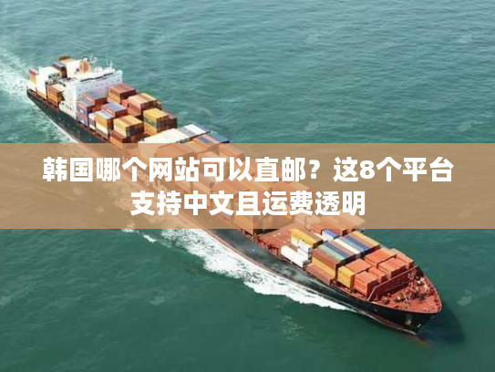 韩国哪个网站可以直邮?这8个平台支持中文且运费透明 韩国哪个网站可以直邮?这8个平台支持中文且运费透明