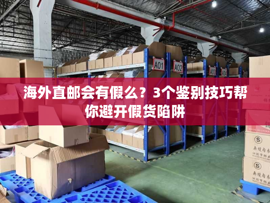 海外直邮会有假么?3个鉴别技巧帮你避开假货陷阱 海外直邮会有假么?3个鉴别技巧帮你避开假货陷阱