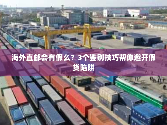 海外直邮会有假么？3个鉴别技巧帮你避开假货陷阱