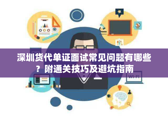 深圳货代单证面试常见问题有哪些？附通关技巧及避坑指南
