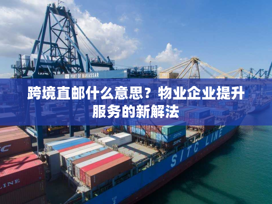 跨境直邮什么意思？物业企业提升服务的新解法