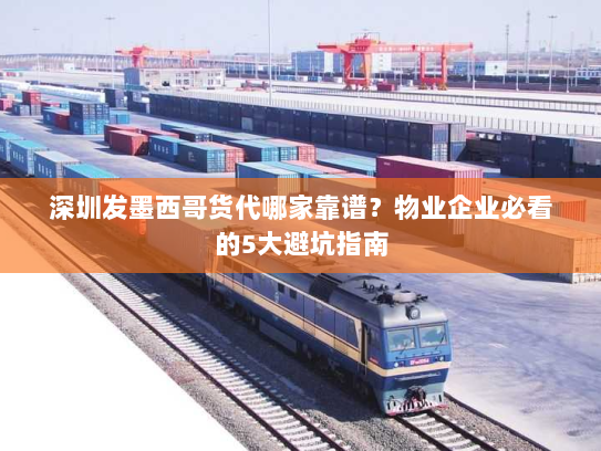 深圳发墨西哥货代哪家靠谱？物业企业必看的5大避坑指南