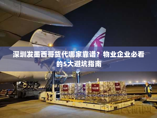 深圳发墨西哥货代哪家靠谱？物业企业必看的5大避坑指南