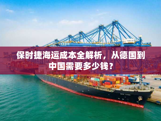 保时捷海运成本全解析，从德国到中国需要多少钱？