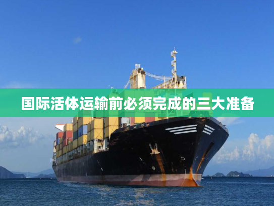 国际活体运输前必须完成的三大准备