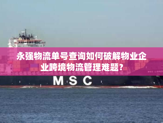 永强物流单号查询如何破解物业企业跨境物流管理难题？