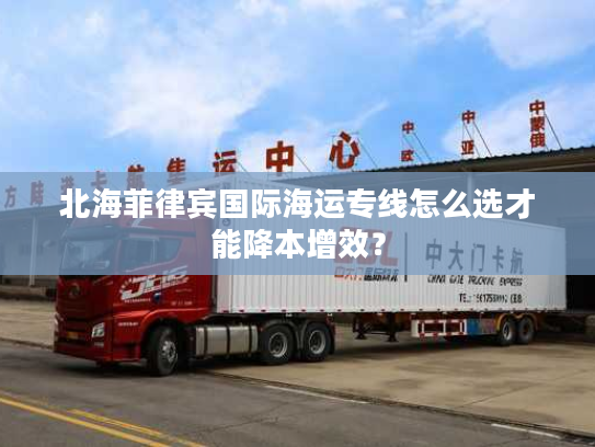 北海菲律宾国际海运专线怎么选才能降本增效？