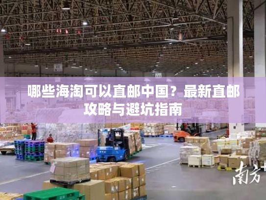 哪些海淘可以直邮中国？最新直邮攻略与避坑指南
