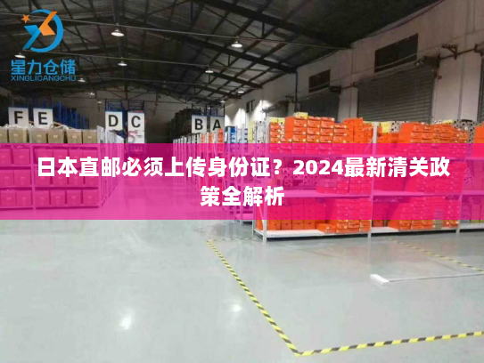 日本直邮必须上传身份证？2024最新清关政策全解析