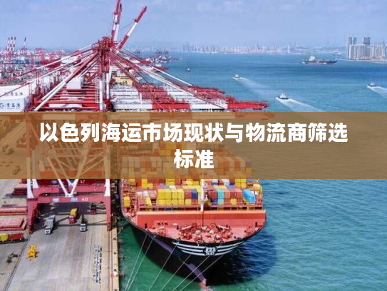 以色列海运市场现状与物流商筛选标准