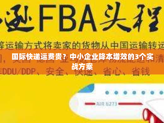 国际快递运费贵？中小企业降本增效的3个实战方案