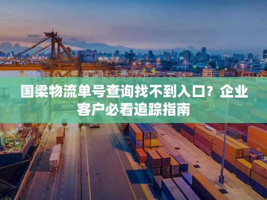 国梁物流单号查询找不到入口？企业客户必看追踪指南
