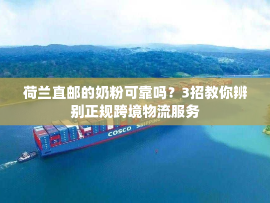 荷兰直邮的奶粉可靠吗？3招教你辨别正规跨境物流服务