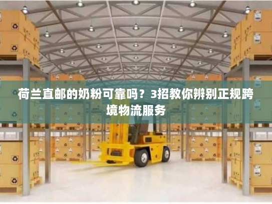 荷兰直邮的奶粉可靠吗？3招教你辨别正规跨境物流服务