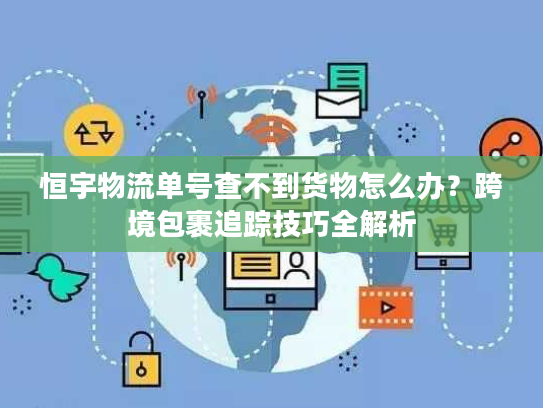 恒宇物流单号查不到货物怎么办？跨境包裹追踪技巧全解析