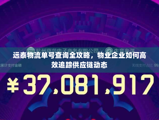 远泰物流单号查询全攻略，物业企业如何高效追踪供应链动态