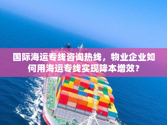 国际海运专线咨询热线，物业企业如何用海运专线实现降本增效？
