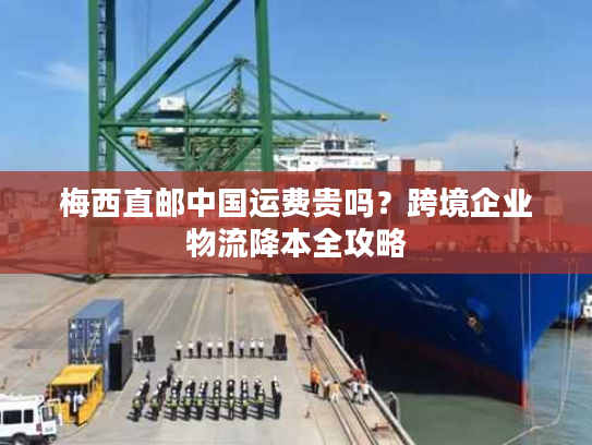 梅西直邮中国运费贵吗？跨境企业物流降本全攻略