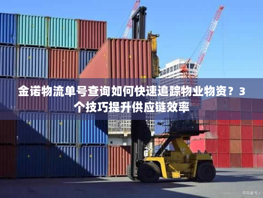 金诺物流单号查询如何快速追踪物业物资？3个技巧提升供应链效率