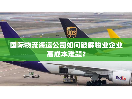 国际物流海运公司如何破解物业企业高成本难题？