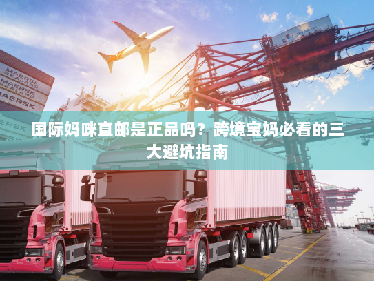 国际妈咪直邮是正品吗？跨境宝妈必看的三大避坑指南