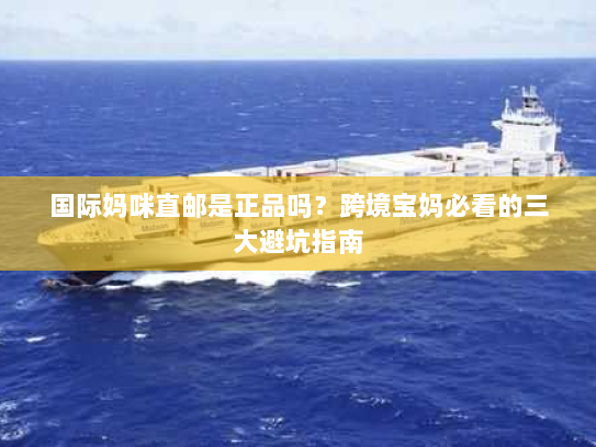 国际妈咪直邮是正品吗？跨境宝妈必看的三大避坑指南