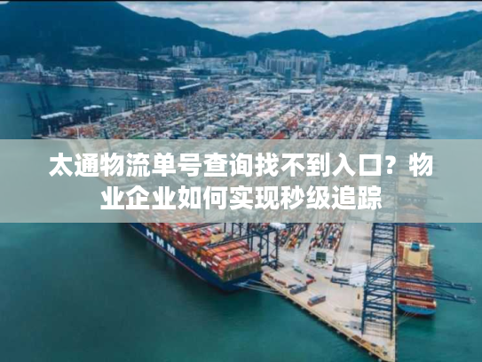 太通物流单号查询找不到入口？物业企业如何实现秒级追踪