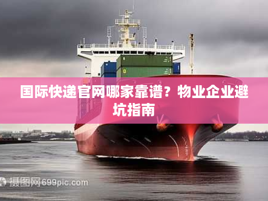 国际快递官网哪家靠谱？物业企业避坑指南