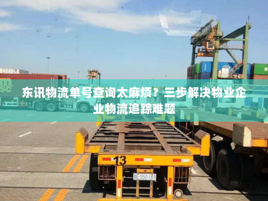 东讯物流单号查询太麻烦？三步解决物业企业物流追踪难题