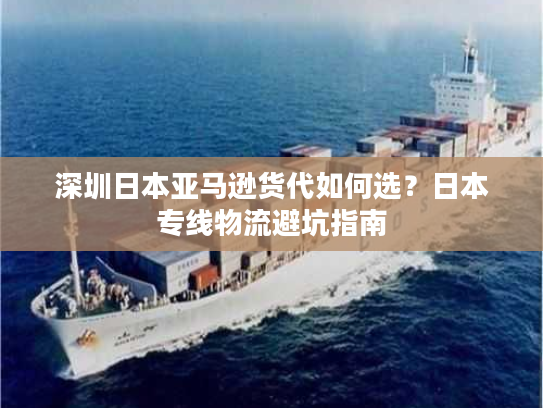 深圳日本亚马逊货代如何选？日本专线物流避坑指南