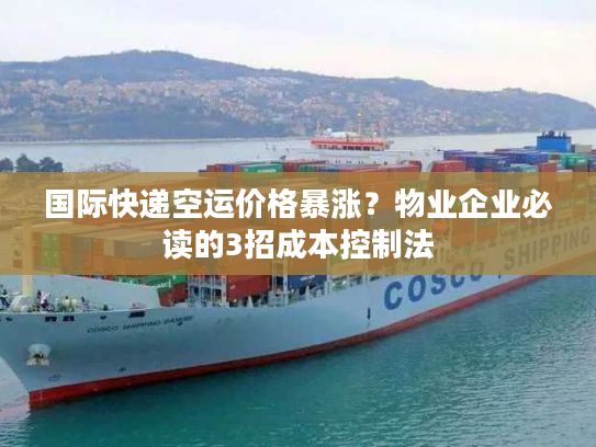 国际快递空运价格暴涨?物业企业必读的3招成本控制法 国际快递空运价格暴涨?物业企业必读的3招成本控制法