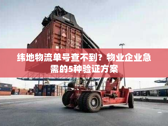 纬地物流单号查不到？物业企业急需的5种验证方案