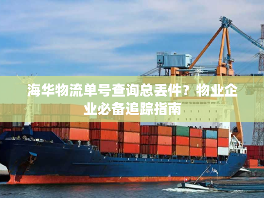 海华物流单号查询总丢件？物业企业必备追踪指南