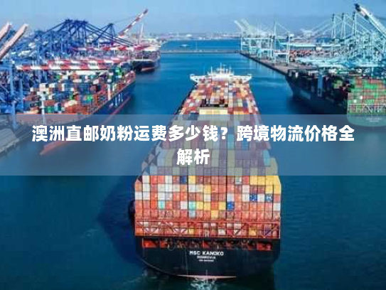 澳洲直邮奶粉运费多少钱？跨境物流价格全解析