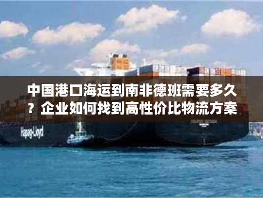 中国港口海运到南非德班需要多久？企业如何找到高性价比物流方案