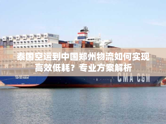 泰国空运到中国郑州物流如何实现高效低耗？专业方案解析