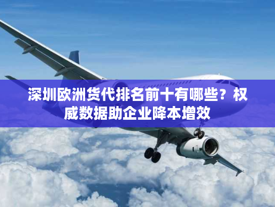 深圳欧洲货代排名前十有哪些？权威数据助企业降本增效
