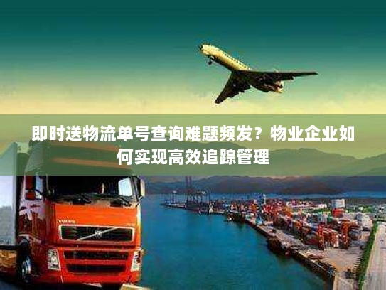 即时送物流单号查询难题频发？物业企业如何实现高效追踪管理