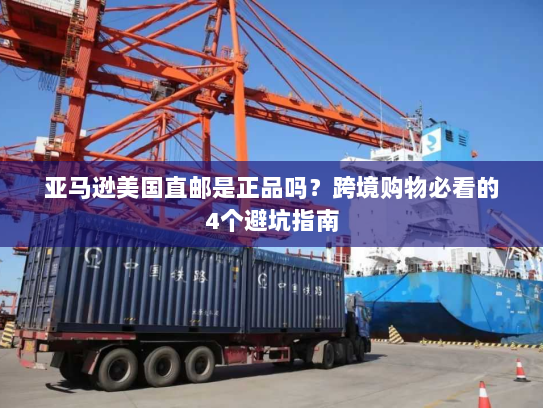 亚马逊美国直邮是正品吗？跨境购物必看的4个避坑指南