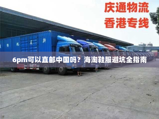 6pm可以直邮中国吗？海淘鞋服避坑全指南