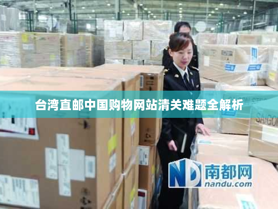 台湾直邮中国购物网站清关难题全解析