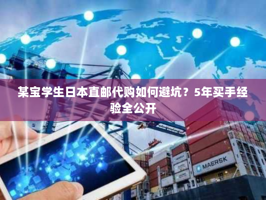 某宝学生日本直邮代购如何避坑?5年买手经验全公开 某宝学生日本直邮代购如何避坑?5年买手经验全公开