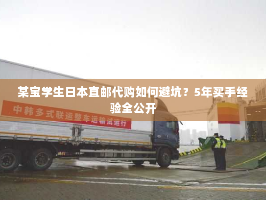 某宝学生日本直邮代购如何避坑?5年买手经验全公开 某宝学生日本直邮代购如何避坑?5年买手经验全公开